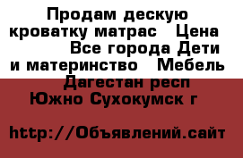 Продам дескую кроватку матрас › Цена ­ 3 000 - Все города Дети и материнство » Мебель   . Дагестан респ.,Южно-Сухокумск г.